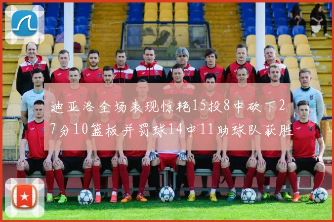 迪亚洛全场表现惊艳15投8中砍下27分10篮板并罚球14中11助球队获胜