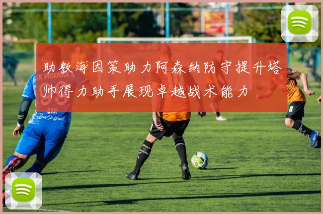 助教海因策助力阿森纳防守提升塔帅得力助手展现卓越战术能力