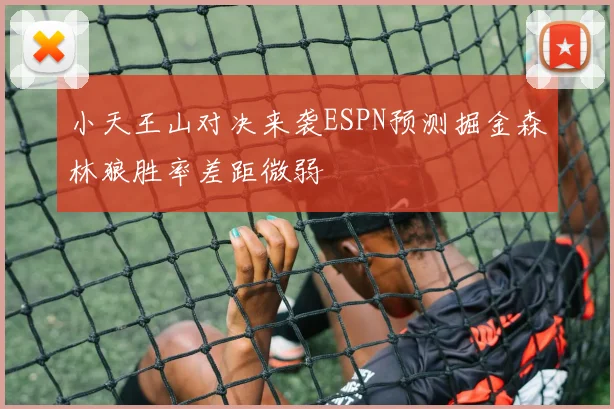 小天王山对决来袭ESPN预测掘金森林狼胜率差距微弱