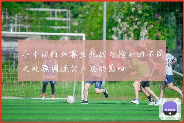 小卡谈附加赛生死战与抢七的不同之处强调连打六场的影响