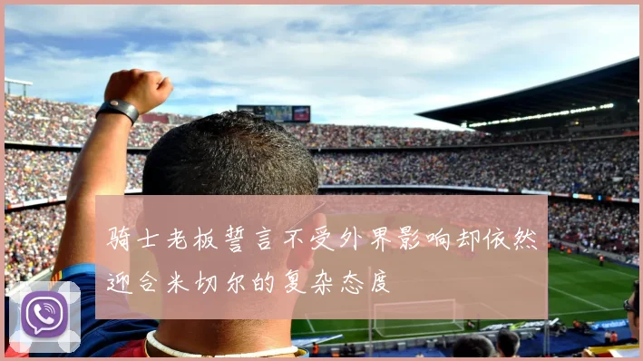 骑士老板誓言不受外界影响却依然迎合米切尔的复杂态度