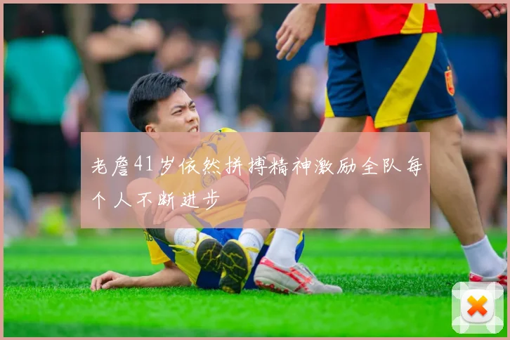 老詹41岁依然拼搏精神激励全队每个人不断进步