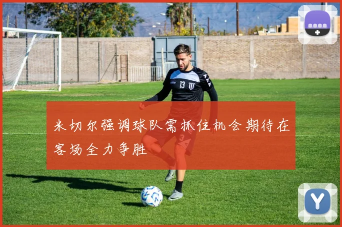 米切尔强调球队需抓住机会期待在客场全力争胜