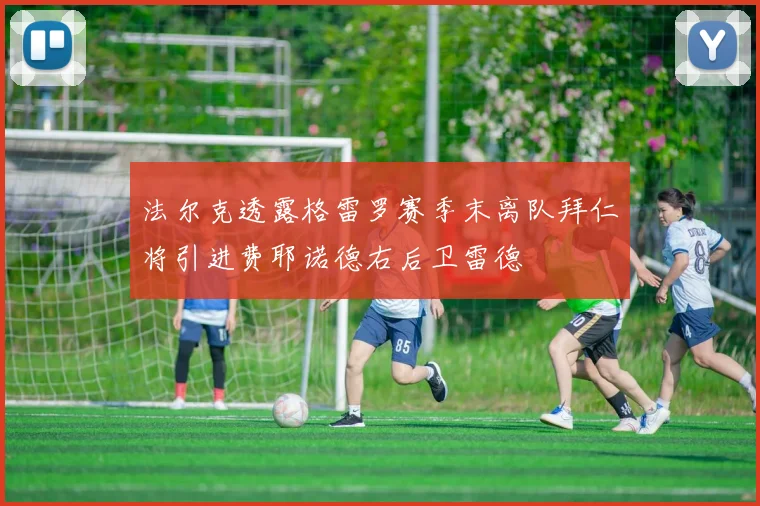 法尔克透露格雷罗赛季末离队拜仁将引进费耶诺德右后卫雷德