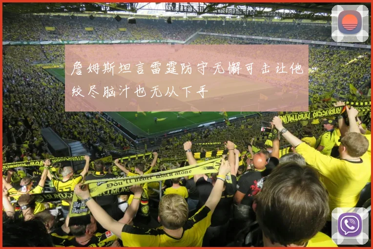 詹姆斯坦言雷霆防守无懈可击让他绞尽脑汁也无从下手