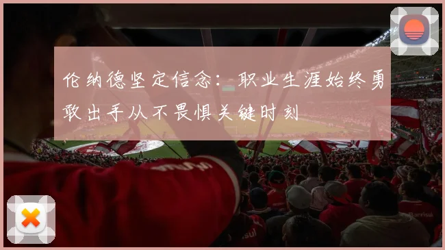 伦纳德坚定信念：职业生涯始终勇敢出手从不畏惧关键时刻