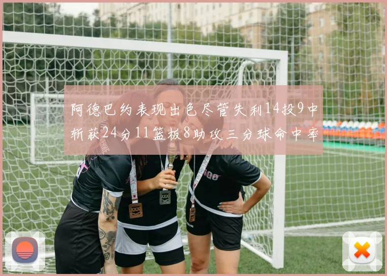 阿德巴约表现出色尽管失利14投9中斩获24分11篮板8助攻三分球命中率高达50