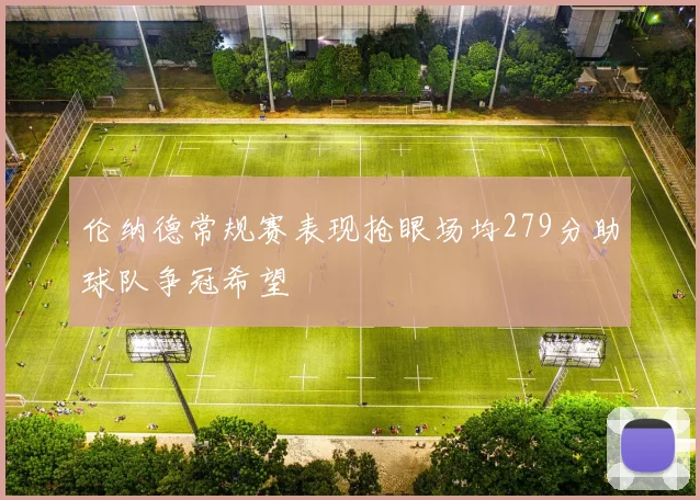 伦纳德常规赛表现抢眼场均279分助球队争冠希望
