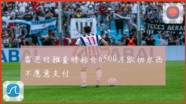 雷恩对雅奎特标价6500万欧切尔西不愿意支付