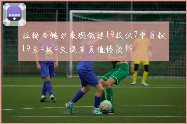 拉梅洛鲍尔表现低迷19投仅7中贡献19分4板4失误正负值惨淡19