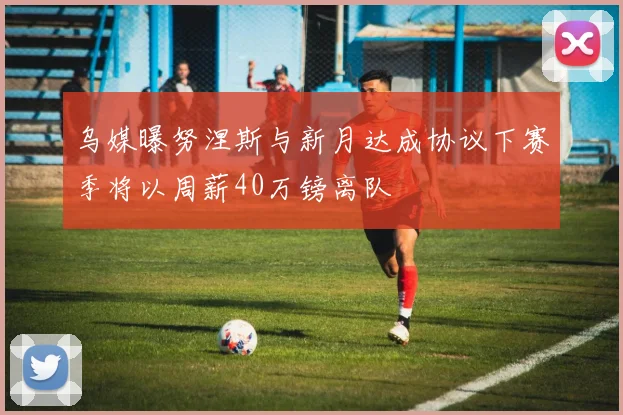 乌媒曝努涅斯与新月达成协议下赛季将以周薪40万镑离队