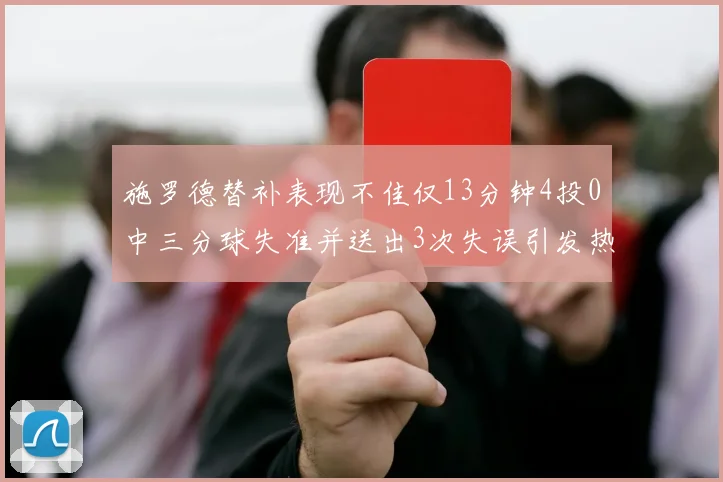 施罗德替补表现不佳仅13分钟4投0中三分球失准并送出3次失误引发热议