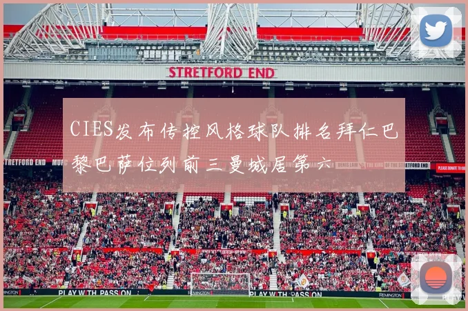 CIES发布传控风格球队排名拜仁巴黎巴萨位列前三曼城居第六