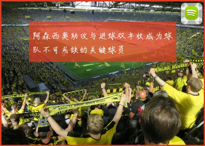 阿森西奥助攻与进球双丰收成为球队不可或缺的关键球员